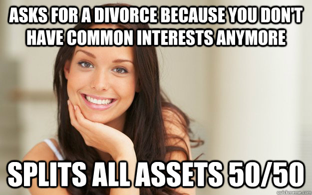 Asks for a divorce because you don't have common interests anymore splits all assets 50/50  Good Girl Gina