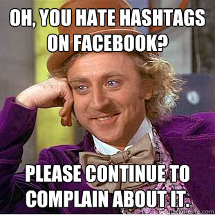 Oh, you hate hashtags on facebook? Please continue to complain about it.  Condescending Wonka