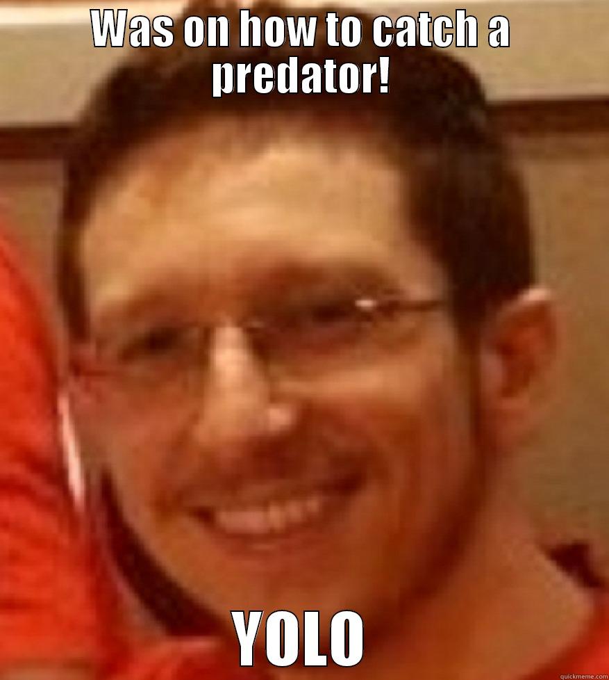 WAS ON HOW TO CATCH A PREDATOR! YOLO Misc