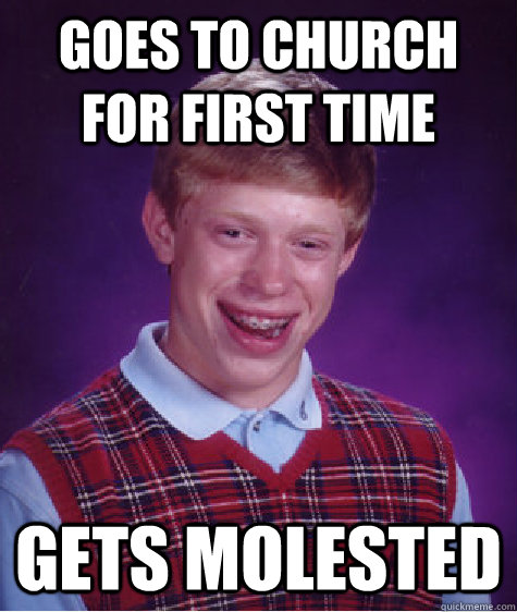 Goes to church for first time gets molested - Goes to church for first time gets molested  Bad Luck Brian