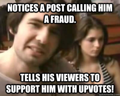 Notices a post calling him  a fraud. Tells his viewers to support him with upvotes!  