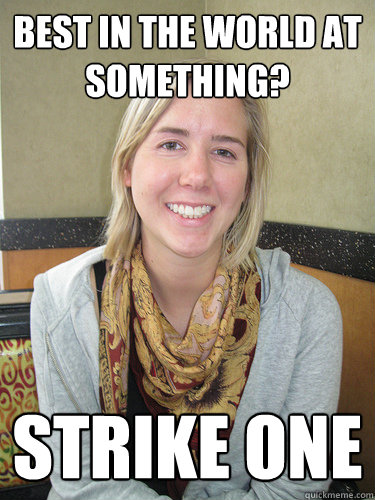 Best in the World at Something? Strike One   ALYSSA BEREZNAK