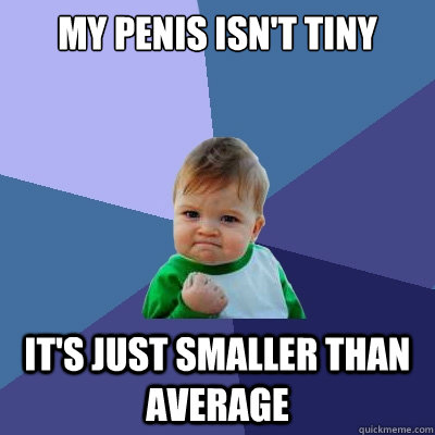 My penis isn't tiny it's just smaller than average - My penis isn't tiny it's just smaller than average  Success Kid