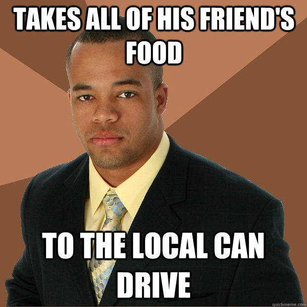 takes all of his friend's food to the local can drive  Successful Black Man