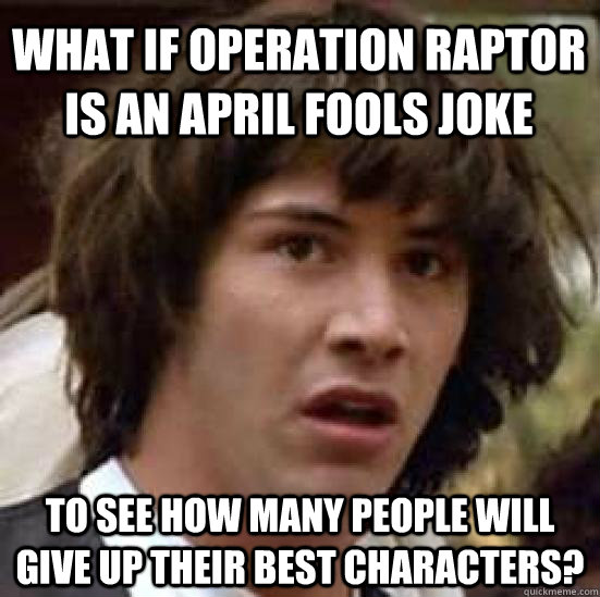 What if Operation Raptor is an April Fools Joke To see how many people will give up their best characters?  conspiracy keanu