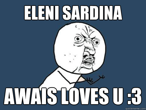 ELENI SARDINA AWAIS LOVES U :3  Y U No