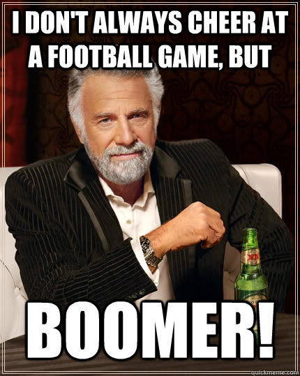 I don't always cheer at a football game, but BOOMER!  The Most Interesting Man In The World