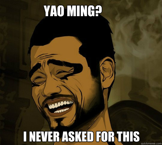 Yao Ming? I never asked for this - Yao Ming? I never asked for this  Never asked for this