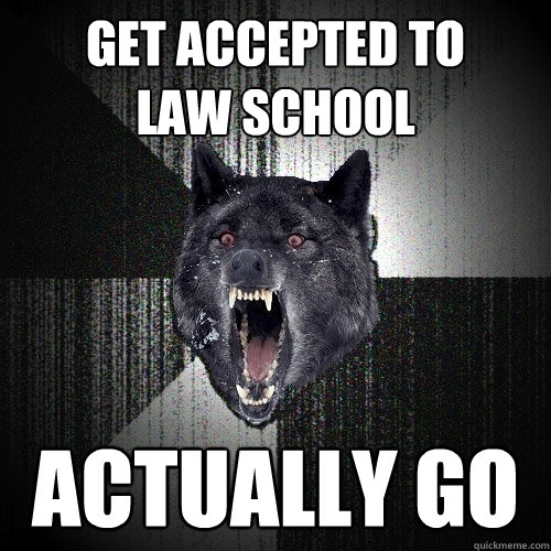 Get accepted to 
law school Actually go - Get accepted to 
law school Actually go  Insanity Wolf