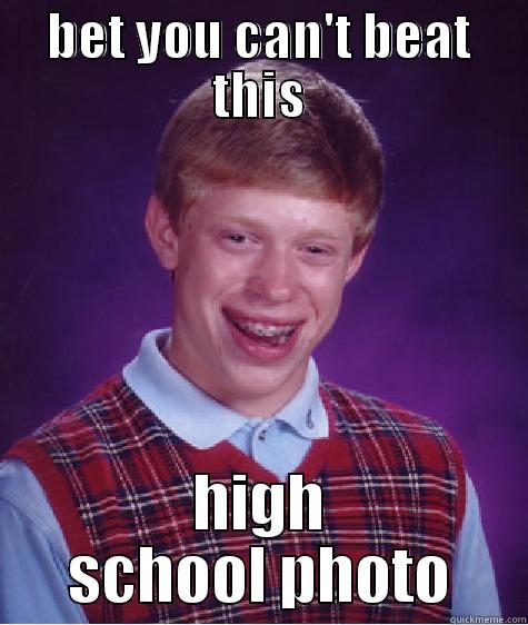 can't beat my high school photo - BET YOU CAN'T BEAT THIS HIGH SCHOOL PHOTO Bad Luck Brian