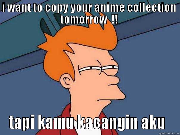 I WANT TO COPY YOUR ANIME COLLECTION TOMORROW  !! TAPI KAMU KACANGIN AKU  Futurama Fry