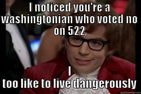 I NOTICED YOU'RE A WASHINGTONIAN WHO VOTED NO ON 522 I TOO LIKE TO LIVE DANGEROUSLY Dangerously - Austin Powers