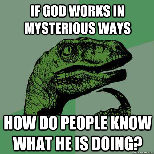 If God works in mysterious ways how do people know what he is doing?  Philosoraptor