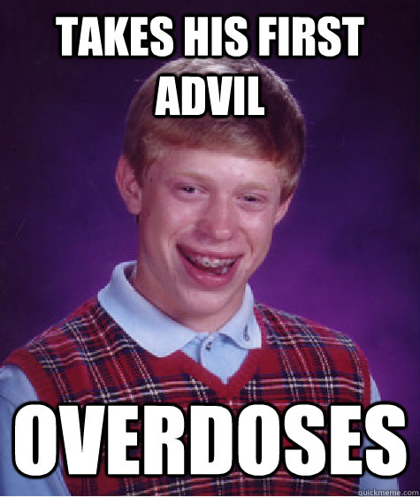 takes his first advil overdoses - takes his first advil overdoses  Bad Luck Brian