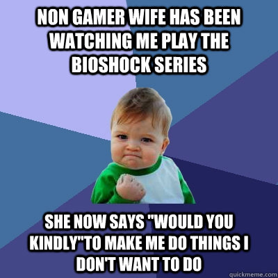 Non gamer wife has been watching me play the bioshock series she now says 