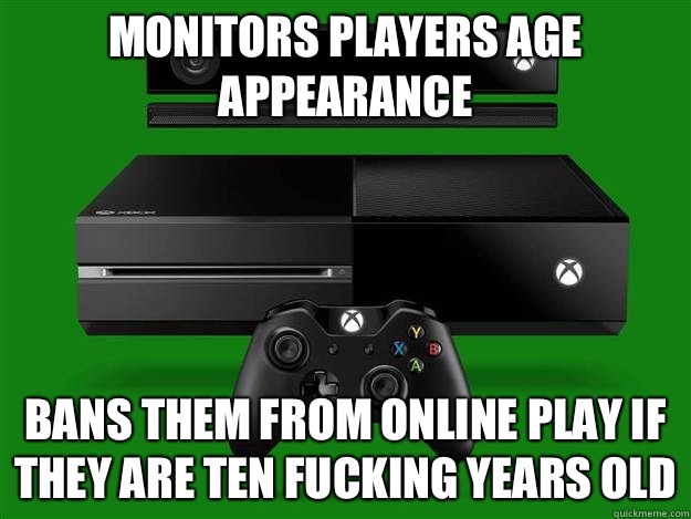 Monitors players age appearance Bans them from online play if they are ten fucking years old  Scumbag Xbox One