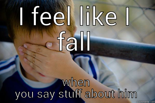 when you talk  - I FEEL LIKE I FALL WHEN YOU SAY STUFF ABOUT HIM Confession kid