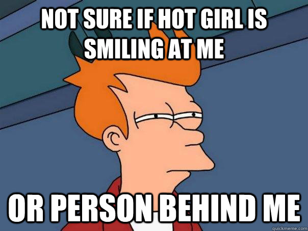 Not sure if hot girl is smiling at me Or person behind me  Futurama Fry