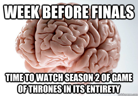 week before finals time to watch season 2 of game of thrones in its entirety  Scumbag Brain