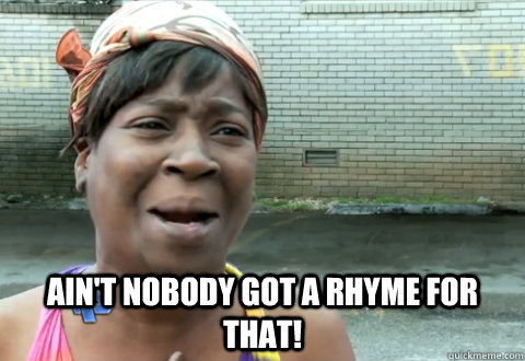  Ain't nobody got a rhyme for that! -  Ain't nobody got a rhyme for that!  aint nobody got time