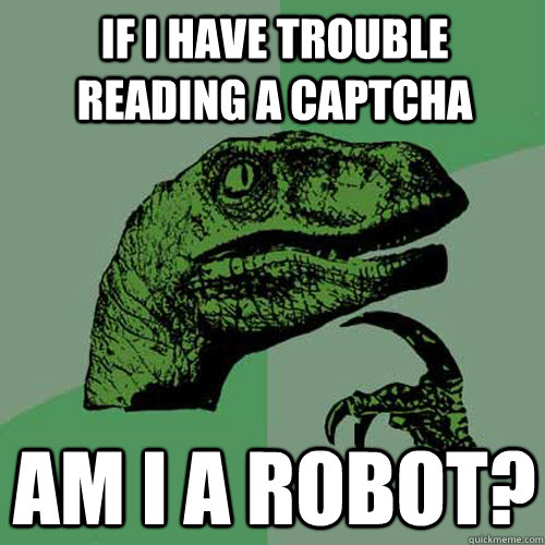 If I have trouble reading a captcha Am I a robot?  Philosoraptor