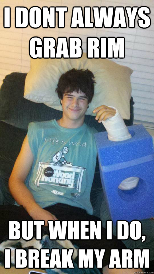 i dont always grab rim but when i do, i break my arm - i dont always grab rim but when i do, i break my arm  Misc