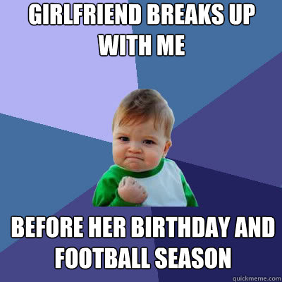 Girlfriend breaks up with me before her birthday and football season  Success Baby