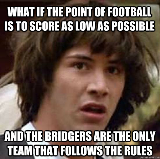 What if the point of football is to score as low as possible and the bridgers are the only team that follows the rules  conspiracy keanu