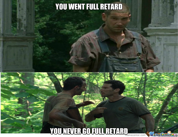 You Went full retard you never go full retard  Walking Dead Full Retard