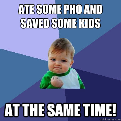 ate some pho and saved some kids at the same time!  Success Kid