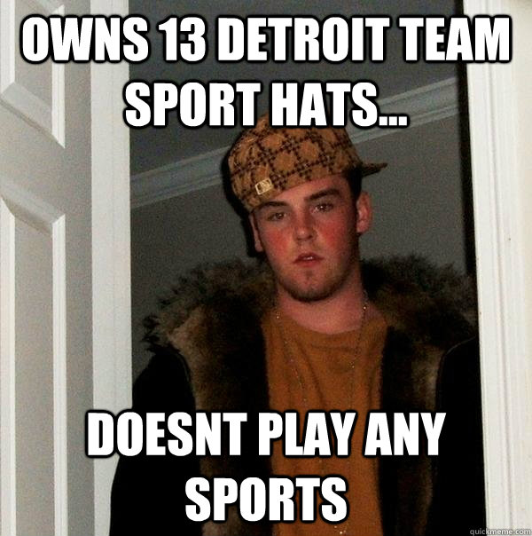 Owns 13 Detroit Team Sport hats... Doesnt Play Any Sports - Owns 13 Detroit Team Sport hats... Doesnt Play Any Sports  Scumbag Steve