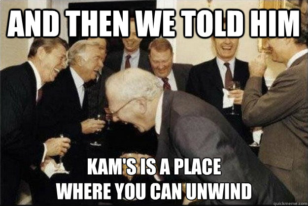 And then we told him Kam's is a place
where you can unwind  Rich Old Men