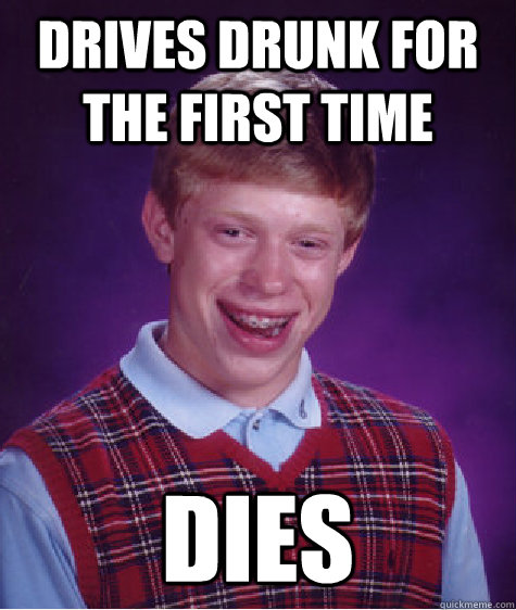 Drives drunk for the first time dies - Drives drunk for the first time dies  Bad Luck Brian