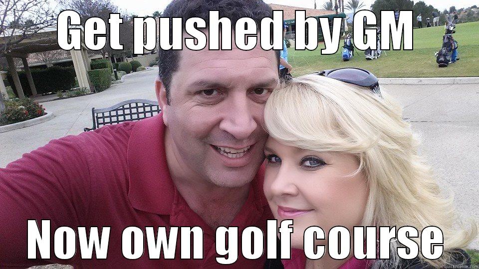 GET PUSHED BY GM NOW OWN GOLF COURSE Misc