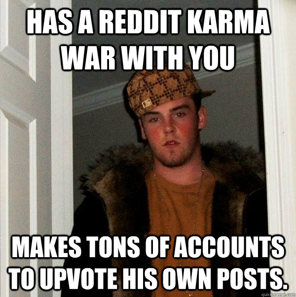 Has a reddit karma war with you makes tons of accounts to upvote his own posts.  Scumbag Steve