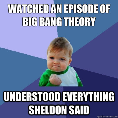 Watched an episode of big bang theory understood everything Sheldon said - Watched an episode of big bang theory understood everything Sheldon said  Success Kid