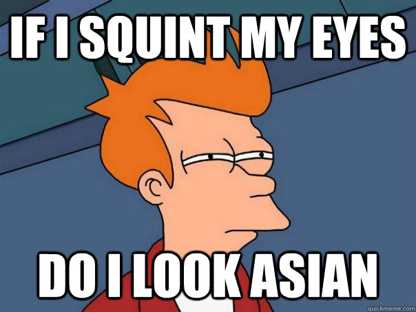 if i squint my eyes do i look asian - if i squint my eyes do i look asian  Futurama Fry