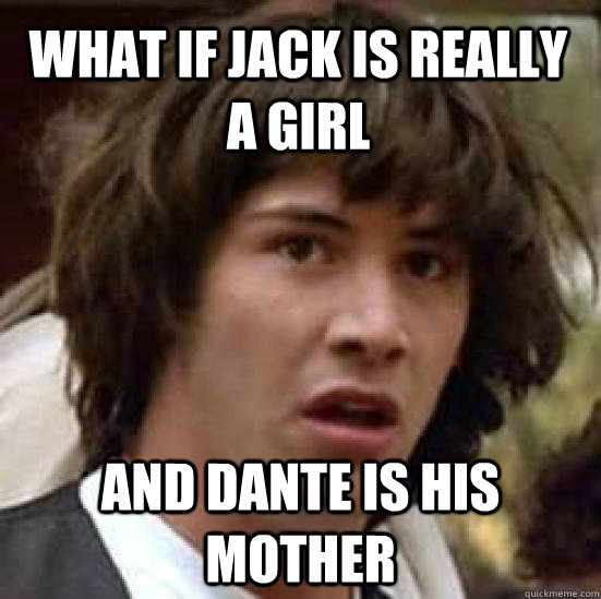 what if Jack is really a girl and Dante is his mother  conspiracy keanu