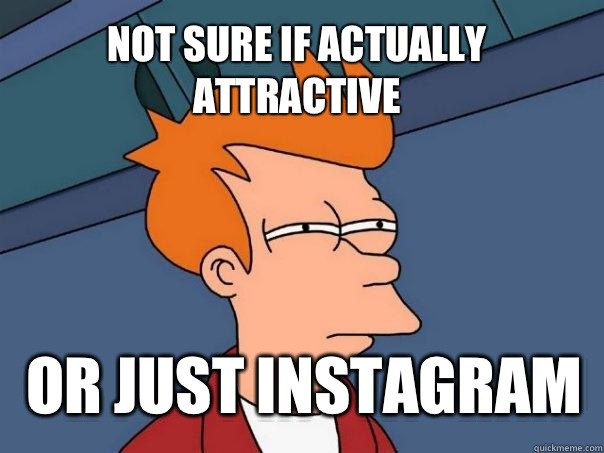 not sure if actually attractive  or just Instagram   Futurama Fry