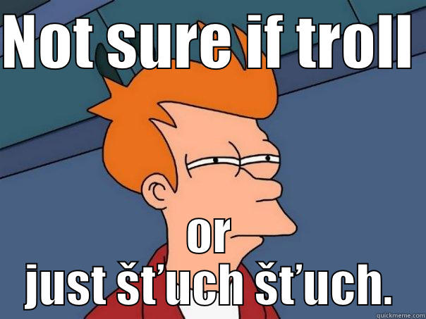 troll šťuch  - NOT SURE IF TROLL  OR JUST ŠŤUCH ŠŤUCH. Futurama Fry