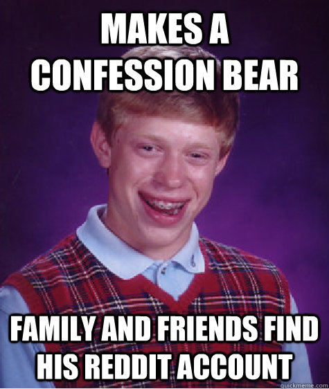 Makes a confession bear family and friends find his reddit account  Bad Luck Brian