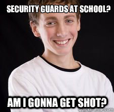 Security guards at school? Am I gonna get shot?  High School Freshman