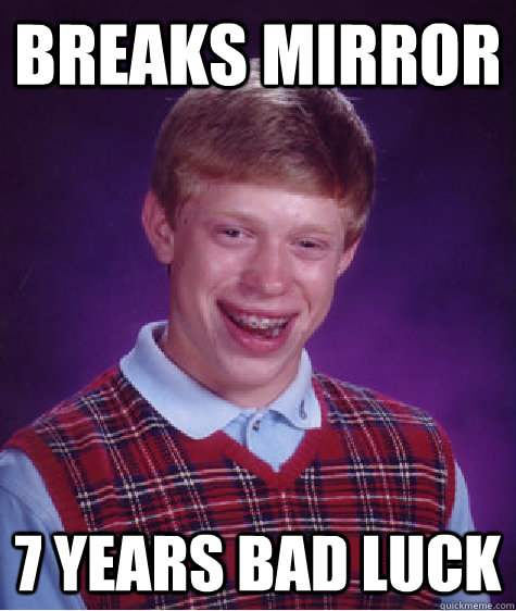 BREAKS MIRROR  7 YEARS BAD LUCK - BREAKS MIRROR  7 YEARS BAD LUCK  Bad Luck Brian