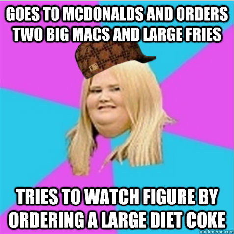 Goes to McDonalds and orders  two Big Macs and large fries Tries to watch figure by ordering a large Diet Coke   scumbag fat girl