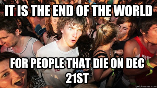 It is the end of the world  For people that die on Dec 21st  Sudden Clarity Clarence