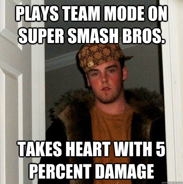 Plays team mode on Super Smash Bros. Takes heart with 5 percent damage  Scumbag Steve