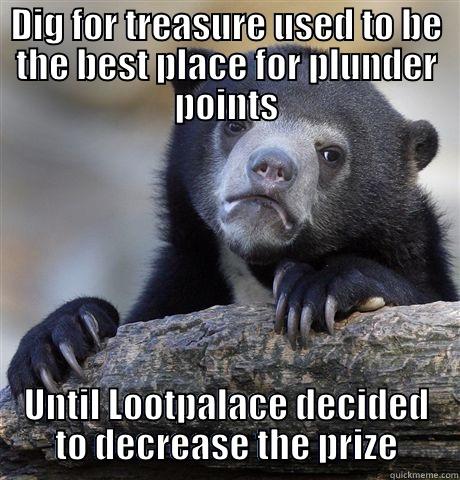 DIG FOR TREASURE USED TO BE THE BEST PLACE FOR PLUNDER POINTS UNTIL LOOTPALACE DECIDED TO DECREASE THE PRIZE Confession Bear