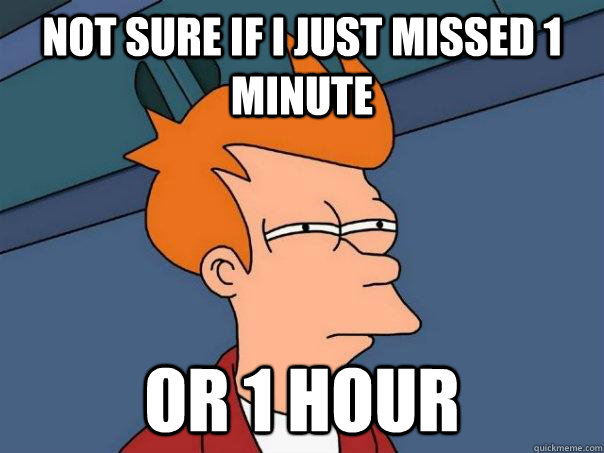 Not sure if i just missed 1 minute or 1 hour - Not sure if i just missed 1 minute or 1 hour  Futurama Fry