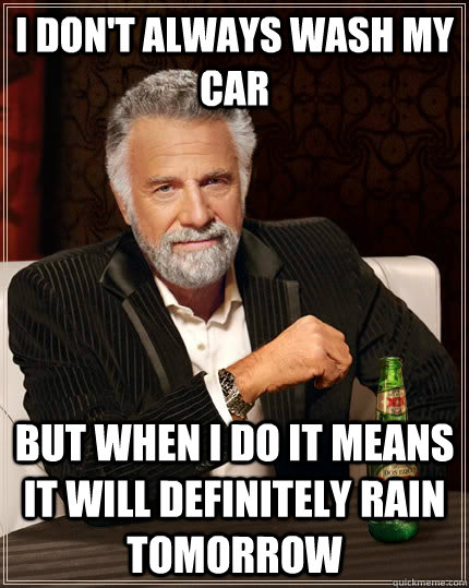 I don't always wash my car but when I do it means it will definitely rain tomorrow - I don't always wash my car but when I do it means it will definitely rain tomorrow  The Most Interesting Man In The World