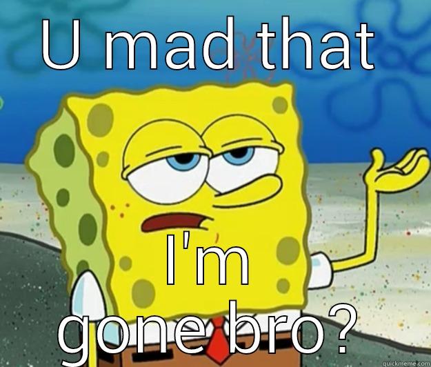 U MAD THAT I'M GONE BRO? Tough Spongebob